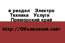  в раздел : Электро-Техника » Услуги . Приморский край